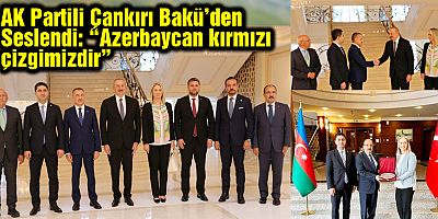 AK Partili Çankırı Bakü’den Seslendi: “Azerbaycan kırmızı çizgimizdir”