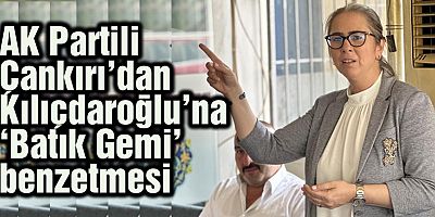 AK Partili Çankırı’dan Kılıçdaroğlu’na ‘Batık Gemi’ benzetmesi