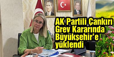 AK Partili Çankırı Grev Kararında Büyükşehir’e  yüklendi