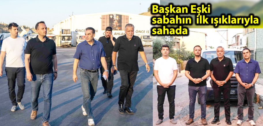 Başkan Eşki sabahın ilk ışıklarıyla sahada