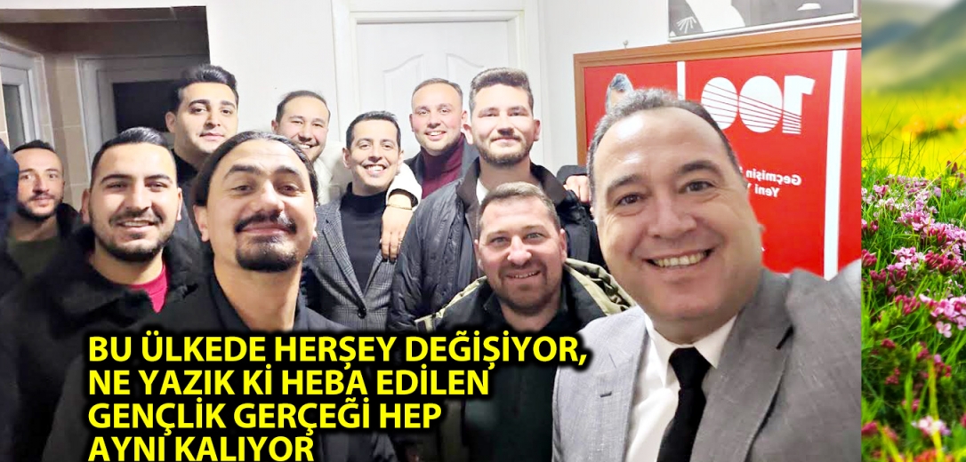 BU ÜLKEDE HERŞEY DEĞİŞİYOR, NE YAZIK Kİ HEBA EDİLEN GENÇLİK GERÇEĞİ HEP AYNI KALIYOR