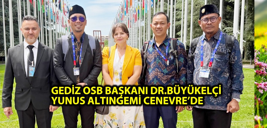 GEDİZ OSB BAŞKANI DR.BÜYÜKELÇİ YUNUS ALTINGEMİ CENEVRE’DE