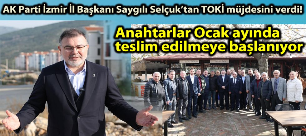 AK Parti İzmir İl Başkanı Saygılı Selçuk’tan TOKİ müjdesini verdi! Anahtarlar Ocak ayında teslim edilmeye başlanıyor’