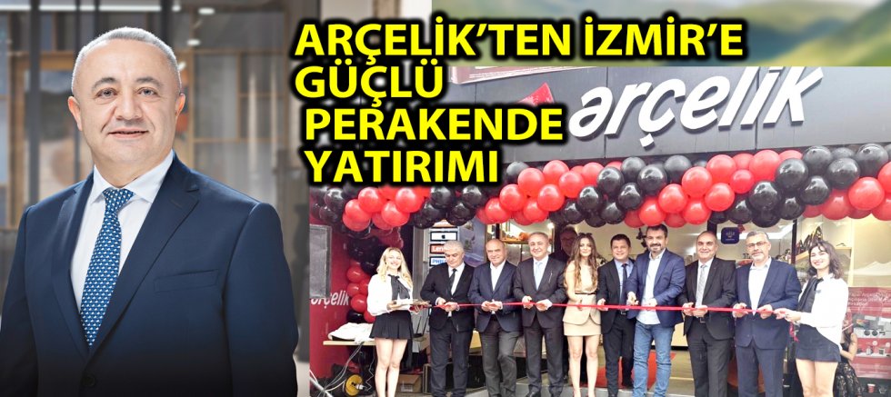 ARÇELİK’TEN İZMİR’E GÜÇLÜ PERAKENDE YATIRIMI