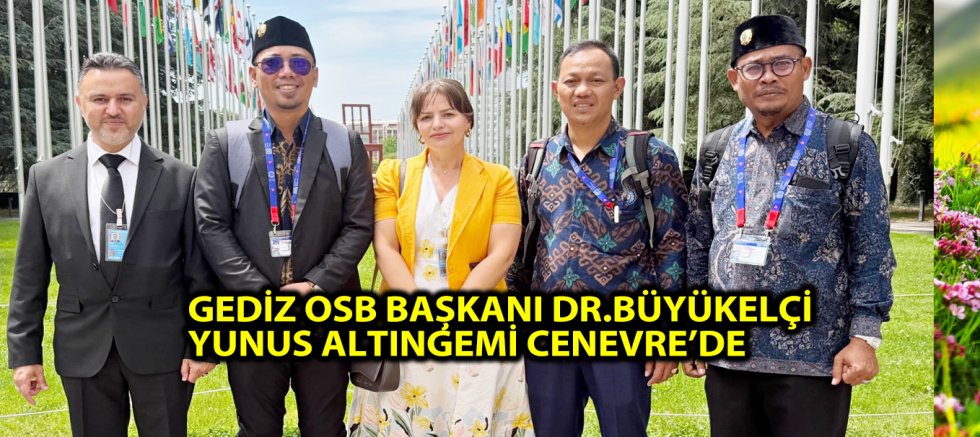 GEDİZ OSB BAŞKANI DR.BÜYÜKELÇİ YUNUS ALTINGEMİ CENEVRE’DE