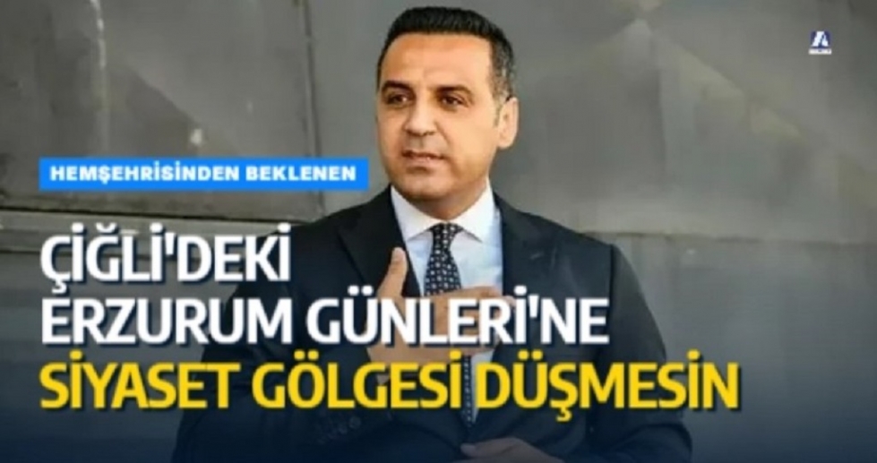 Hemşehrisinden Beklenen: Çiğli'deki Erzurum Günleri'ne Siyaset Gölgesi Düşmesin