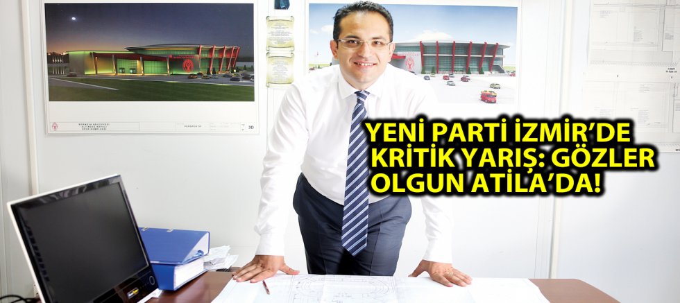 YENİ PARTİ İZMİR’DE KRİTİK YARIŞ: GÖZLER OLGUN ATİLA’DA!