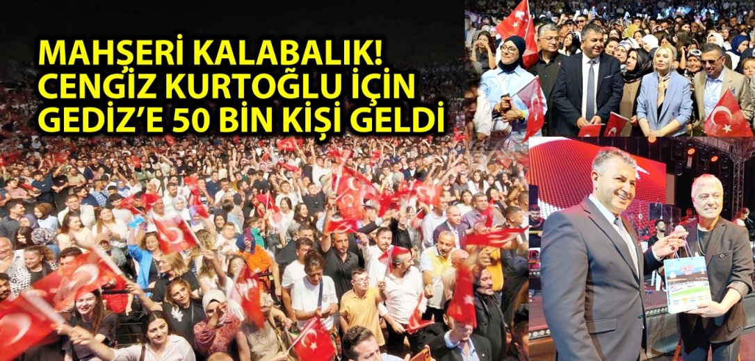 MAHŞERİ KALABALIK! CENGİZ KURTOĞLU İÇİN GEDİZ’E 50 BİN KİŞİ GELDİ	
