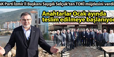 AK Parti İzmir İl Başkanı Saygılı Selçuk’tan TOKİ müjdesini verdi! Anahtarlar Ocak ayında teslim edilmeye başlanıyor’
