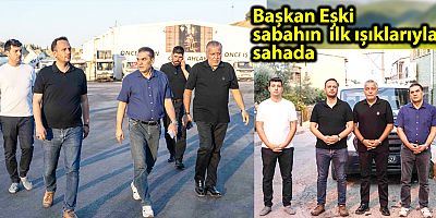 Başkan Eşki sabahın ilk ışıklarıyla sahada