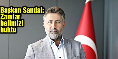 Başkan Sandal: Zamlar belimizi büktü