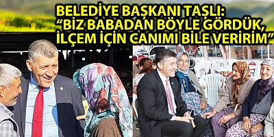 BELEDİYE BAŞKANI TAŞLI: “BİZ BABADAN BÖYLE GÖRDÜK