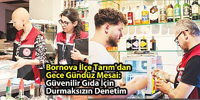 Bornova İlçe Tarım'dan Gece Gündüz Mesai: Güvenilir Gıda İçin Durmaksızın Denetim