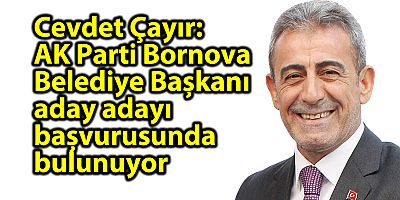 Cevdet Çayır, AK Parti Bornova Belediye Başkanı aday adayı başvurusunda bulunuyor