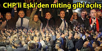 CHP’li Eşki’den miting gibi açılış