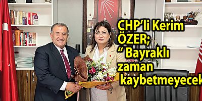 CHP’li Kerim ÖZER; “Bayraklı zaman  kaybetmeyecek”