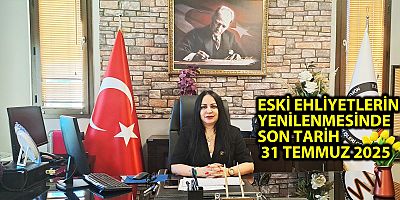 ESKİ EHLİYETLERİN YENİLENMESİNDE SON TARİH: 31 TEMMUZ 2025