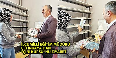 İLÇE MİLLİ EĞİTİM MÜDÜRÜ ÇETİNKAYA’DAN “ÇİNİ KURSU”NU ZİYARET