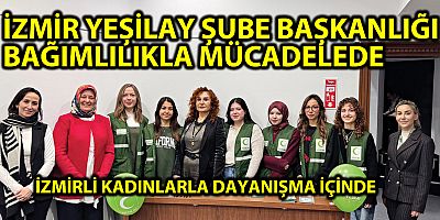 İZMİR YEŞİLAY ŞUBE BAŞKANLIĞI BAĞIMLILIKLA MÜCADELEDE  İZMİRLİ KADINLARLA DAYANIŞMA İÇİNDE