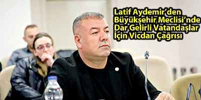 Latif Aydemir’den Büyükşehir Meclisi’nde Dar Gelirli Vatandaşlar İçin Vicdan Çağrısı