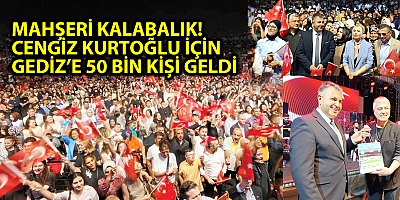 MAHŞERİ KALABALIK! CENGİZ KURTOĞLU İÇİN GEDİZ’E 50 BİN KİŞİ GELDİ	