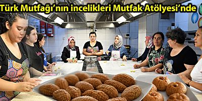 Türk Mutfağı’nın incelikleri Mutfak Atölyesi’nde