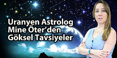 Uranyen Astrolog Mine Öter’den Göksel Tavsiyeler