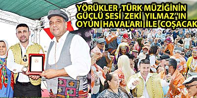 YÖRÜKLER ,TÜRK MÜZİĞİNİN GÜÇLÜ SESİ  ZEKİ  YILMAZ’'IN  OYUN  HAVALARI  İLE  COŞACAK